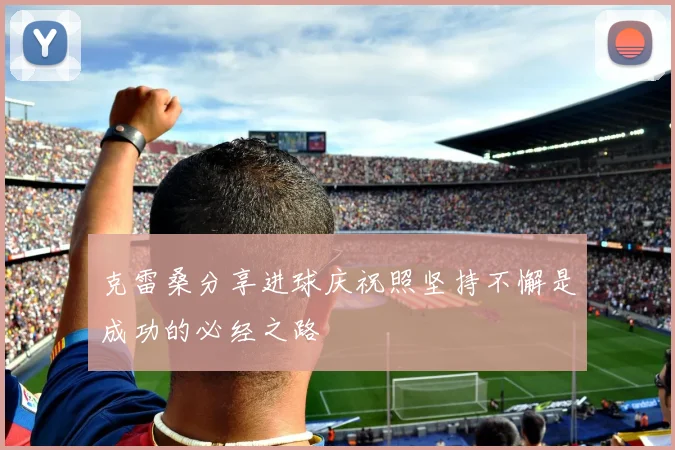 克雷桑分享进球庆祝照坚持不懈是成功的必经之路