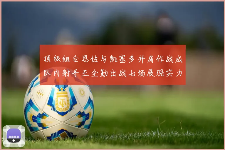 顶级组合恩佐与凯塞多并肩作战成队内射手王全勤出战七场展现实力