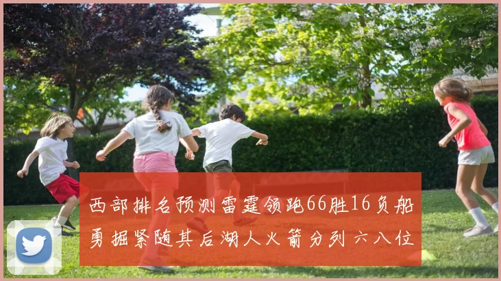 西部排名预测雷霆领跑66胜16负船勇掘紧随其后湖人火箭分列六八位