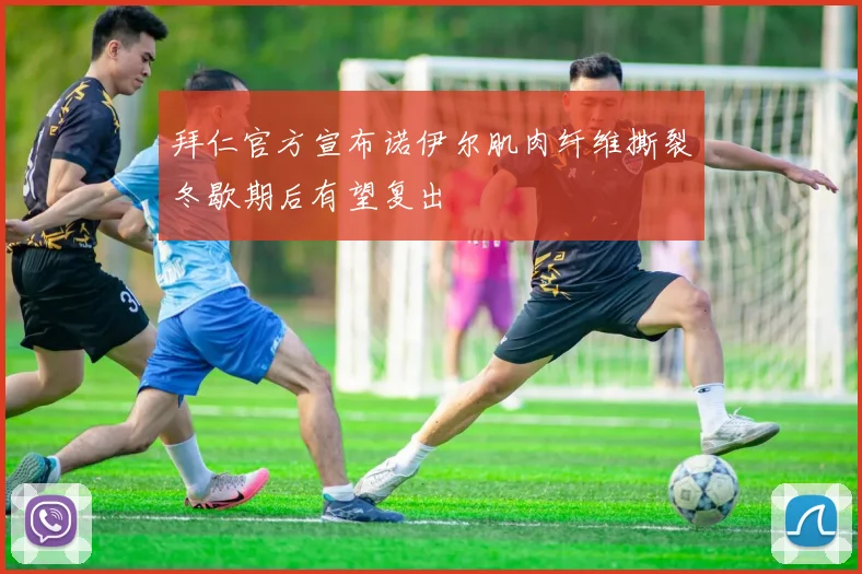 拜仁官方宣布诺伊尔肌肉纤维撕裂冬歇期后有望复出