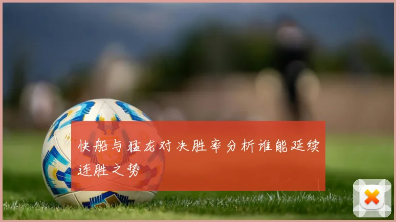 快船与猛龙对决胜率分析谁能延续连胜之势