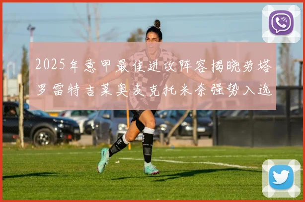 2025年意甲最佳进攻阵容揭晓劳塔罗雷特吉莱奥麦克托米奈强势入选