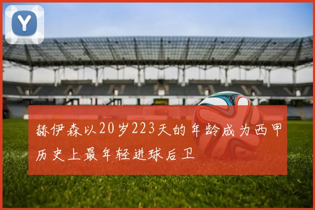 赫伊森以20岁223天的年龄成为西甲历史上最年轻进球后卫