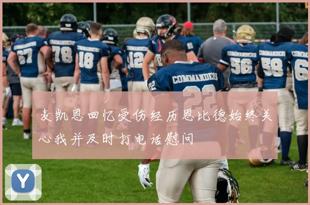 麦凯恩回忆受伤经历恩比德始终关心我并及时打电话慰问