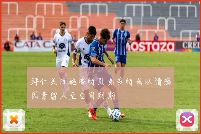 拜仁关注施洛特贝克多特或以情感因素留人至合同到期