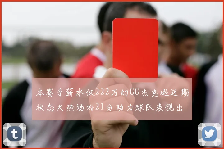 本赛季薪水仅222万的GG杰克逊近期状态火热场均21分助力球队表现出色