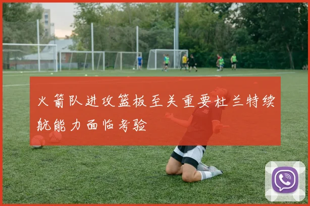 火箭队进攻篮板至关重要杜兰特续航能力面临考验