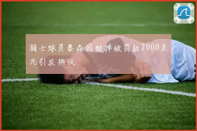 骑士球员泰森因假摔被罚款2000美元引发热议