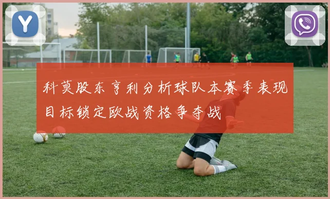 科莫股东亨利分析球队本赛季表现目标锁定欧战资格争夺战