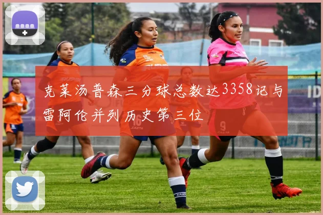 克莱汤普森三分球总数达3358记与雷阿伦并列历史第三位