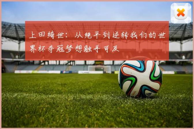上田绮世：从绝平到逆转我们的世界杯夺冠梦想触手可及