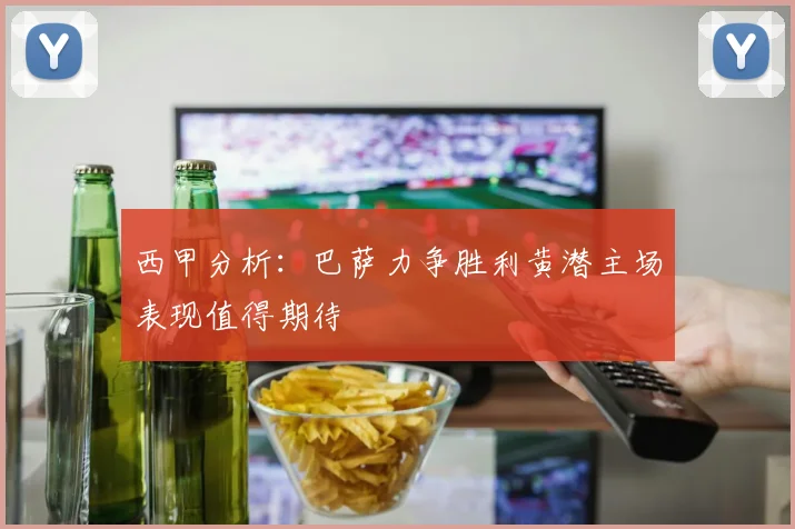 西甲分析：巴萨力争胜利黄潜主场表现值得期待