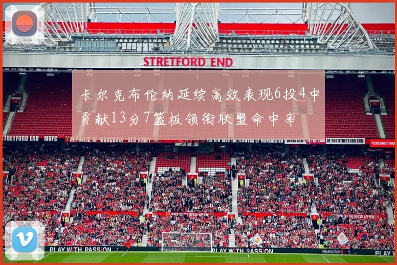 卡尔克布伦纳延续高效表现6投4中贡献13分7篮板领衔联盟命中率
