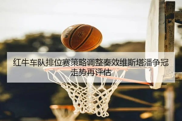 红牛车队排位赛策略调整奏效维斯塔潘争冠走势再评估 | HUOBOSPORTS